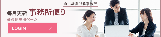 山口社会保険労務士法人 毎月更新事務所便り 会員様専用ページ LOGIN
