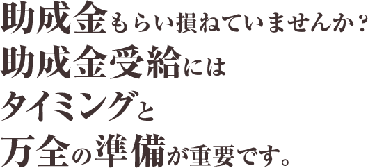 助成金もらい損ねていませんか?助成金受給にはタイミングと万全の準備が重要です。